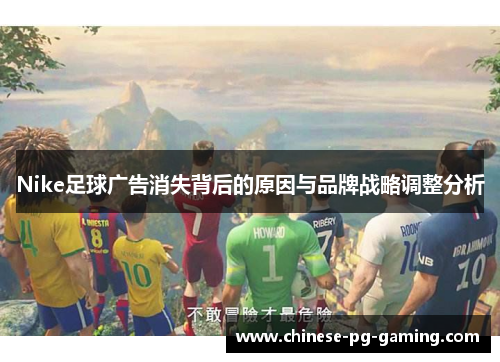 Nike足球广告消失背后的原因与品牌战略调整分析 Nike足球广告消失背后的原因与品牌战略调整分析