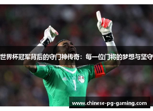 世界杯冠军背后的守门神传奇:每一位门将的梦想与坚守 世界杯冠军背后的守门神传奇:每一位门将的梦想与坚守