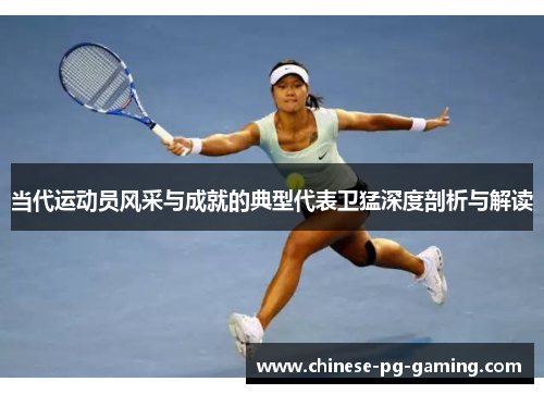 当代运动员风采与成就的典型代表卫猛深度剖析与解读