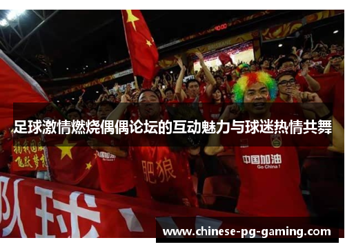 足球激情燃烧偶偶论坛的互动魅力与球迷热情共舞