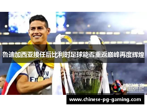 鲁迪加西亚接任后比利时足球能否重返巅峰再度辉煌