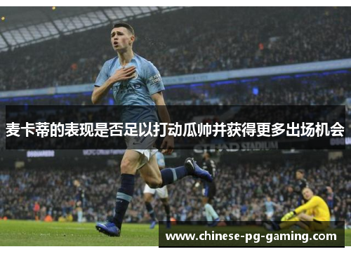 麦卡蒂的表现是否足以打动瓜帅并获得更多出场机会 麦卡蒂的表现是否足以打动瓜帅并获得更多出场机会