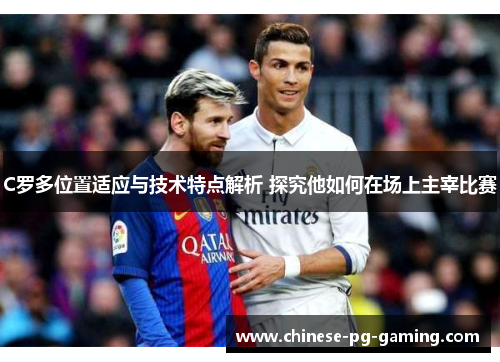C罗多位置适应与技术特点解析 探究他如何在场上主宰比赛