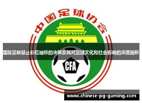国际足联禁止彩虹袖标的决策及其对足球文化和社会影响的深度剖析