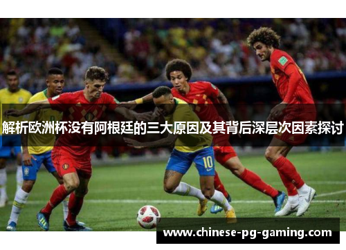 解析欧洲杯没有阿根廷的三大原因及其背后深层次因素探讨 解析欧洲杯没有阿根廷的三大原因及其背后深层次因素探讨