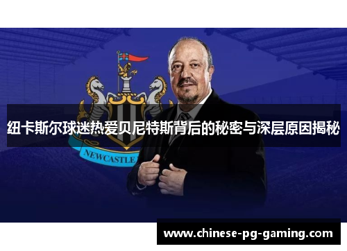 纽卡斯尔球迷热爱贝尼特斯背后的秘密与深层原因揭秘