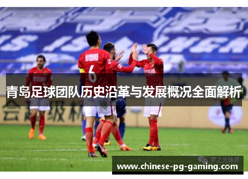 青岛足球团队历史沿革与发展概况全面解析