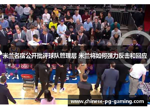 米兰名宿公开批评球队管理层 米兰将如何强力反击和回应