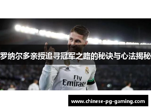罗纳尔多亲授追寻冠军之路的秘诀与心法揭秘