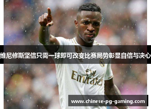 维尼修斯坚信只需一球即可改变比赛局势彰显自信与决心 维尼修斯坚信只需一球即可改变比赛局势彰显自信与决心