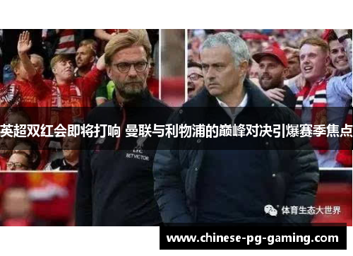 英超双红会即将打响 曼联与利物浦的巅峰对决引爆赛季焦点 英超双红会即将打响 曼联与利物浦的巅峰对决引爆赛季焦点