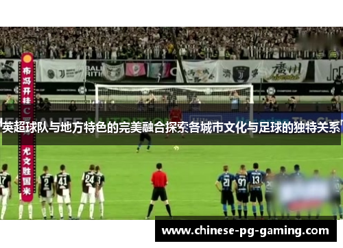 英超球队与地方特色的完美融合探索各城市文化与足球的独特关系