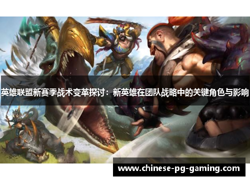 英雄联盟新赛季战术变革探讨：新英雄在团队战略中的关键角色与影响
