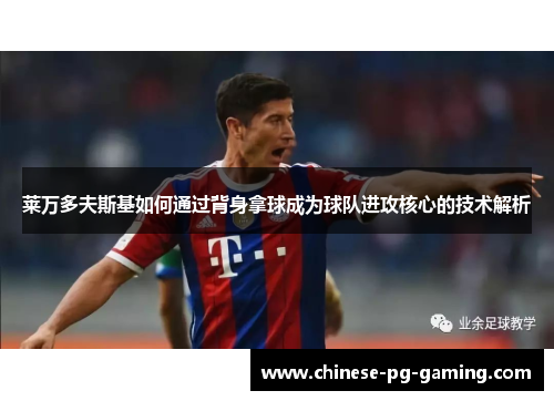 莱万多夫斯基如何通过背身拿球成为球队进攻核心的技术解析