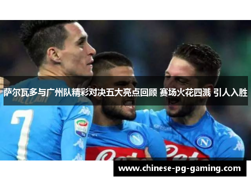 萨尔瓦多与广州队精彩对决五大亮点回顾 赛场火花四溅 引人入胜