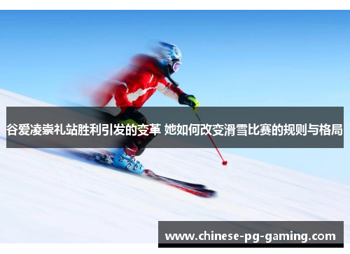 谷爱凌崇礼站胜利引发的变革 她如何改变滑雪比赛的规则与格局 谷爱凌崇礼站胜利引发的变革 她如何改变滑雪比赛的规则与格局