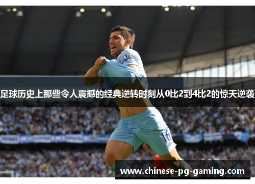 足球历史上那些令人震撼的经典逆转时刻从0比2到4比2的惊天逆袭