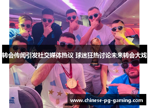 转会传闻引发社交媒体热议 球迷狂热讨论未来转会大戏