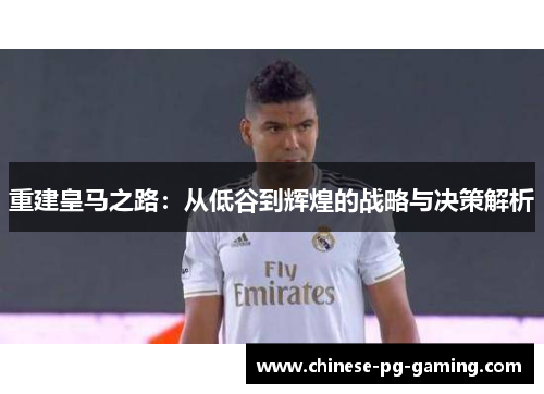 重建皇马之路：从低谷到辉煌的战略与决策解析