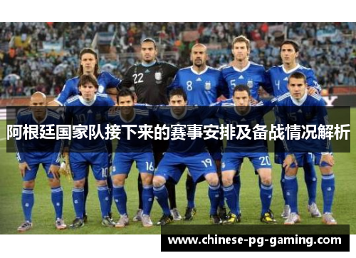阿根廷国家队接下来的赛事安排及备战情况解析 阿根廷国家队接下来的赛事安排及备战情况解析