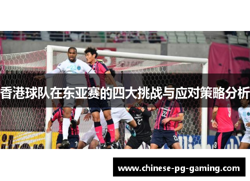 香港球队在东亚赛的四大挑战与应对策略分析