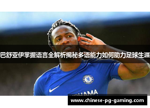 巴舒亚伊掌握语言全解析揭秘多语能力如何助力足球生涯 巴舒亚伊掌握语言全解析揭秘多语能力如何助力足球生涯