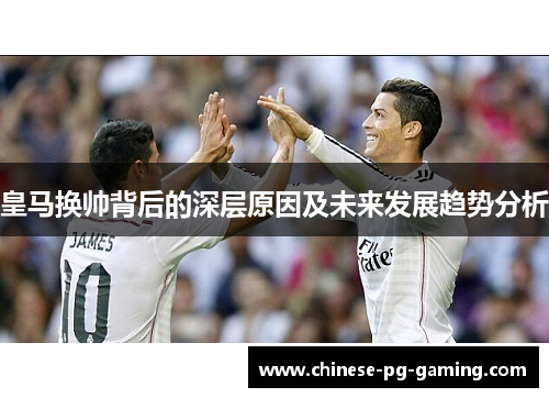 皇马换帅背后的深层原因及未来发展趋势分析