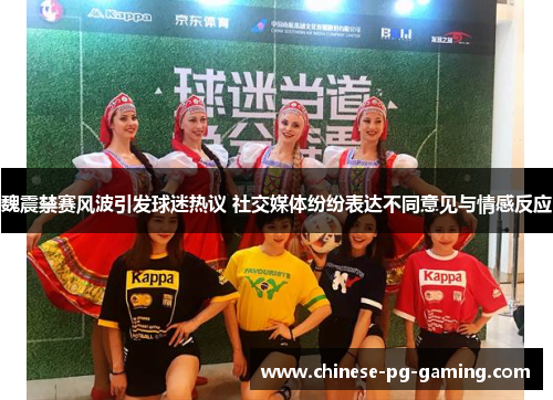 魏震禁赛风波引发球迷热议 社交媒体纷纷表达不同意见与情感反应