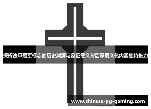 探析法甲冠军标志的历史渊源与象征意义背后深层文化内涵独特魅力 探析法甲冠军标志的历史渊源与象征意义背后深层文化内涵独特魅力