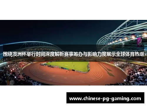 围绕澳洲杯举行时间深度解析赛事筹办与影响力度展示全球体育热潮 围绕澳洲杯举行时间深度解析赛事筹办与影响力度展示全球体育热潮