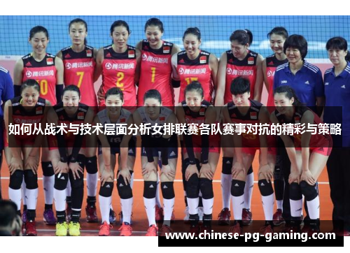 如何从战术与技术层面分析女排联赛各队赛事对抗的精彩与策略