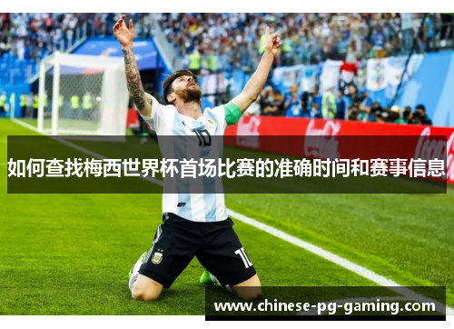 如何查找梅西世界杯首场比赛的准确时间和赛事信息 如何查找梅西世界杯首场比赛的准确时间和赛事信息