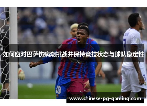 如何应对巴萨伤病潮挑战并保持竞技状态与球队稳定性