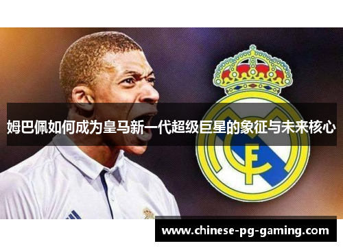 姆巴佩如何成为皇马新一代超级巨星的象征与未来核心