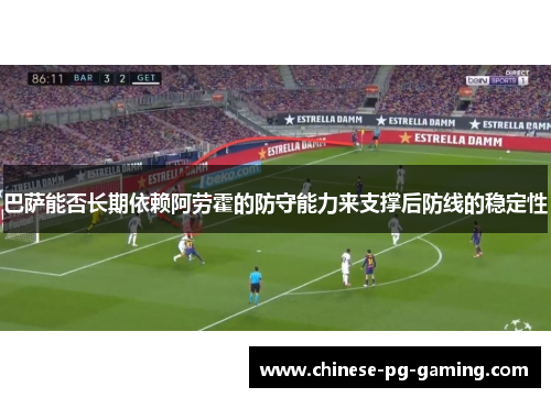 巴萨能否长期依赖阿劳霍的防守能力来支撑后防线的稳定性