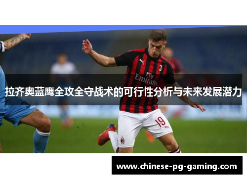 拉齐奥蓝鹰全攻全守战术的可行性分析与未来发展潜力 拉齐奥蓝鹰全攻全守战术的可行性分析与未来发展潜力