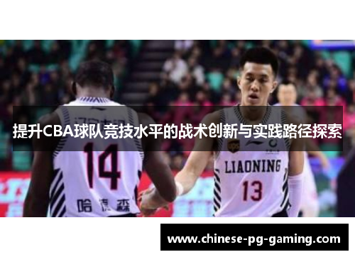 提升CBA球队竞技水平的战术创新与实践路径探索 提升CBA球队竞技水平的战术创新与实践路径探索