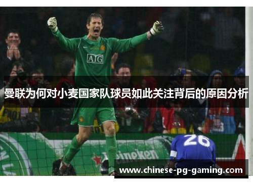 曼联为何对小麦国家队球员如此关注背后的原因分析 曼联为何对小麦国家队球员如此关注背后的原因分析