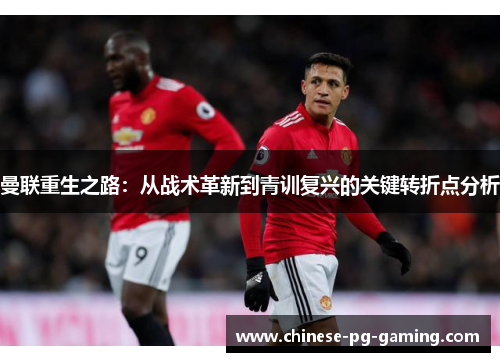 曼联重生之路:从战术革新到青训复兴的关键转折点分析 曼联重生之路:从战术革新到青训复兴的关键转折点分析