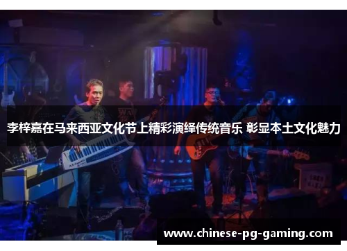 李梓嘉在马来西亚文化节上精彩演绎传统音乐 彰显本土文化魅力