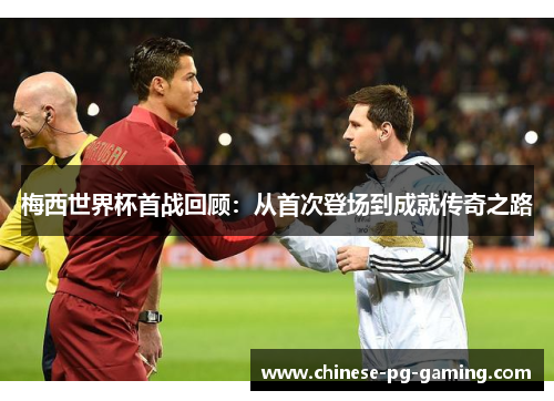 梅西世界杯首战回顾：从首次登场到成就传奇之路
