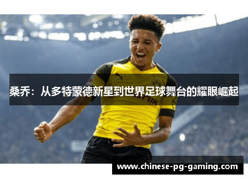 桑乔:从多特蒙德新星到世界足球舞台的耀眼崛起 桑乔:从多特蒙德新星到世界足球舞台的耀眼崛起