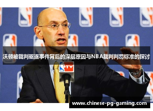 沃顿被裁判驱逐事件背后的深层原因与NBA裁判判罚标准的探讨 沃顿被裁判驱逐事件背后的深层原因与NBA裁判判罚标准的探讨