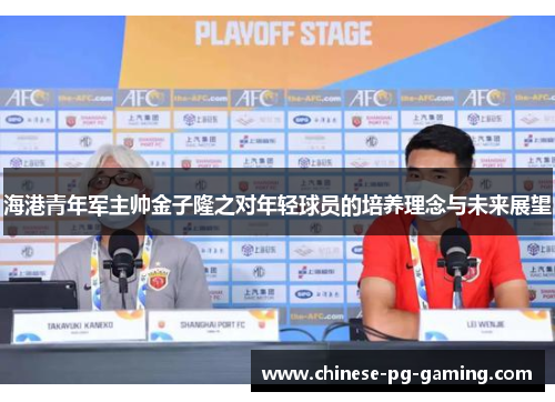 海港青年军主帅金子隆之对年轻球员的培养理念与未来展望 海港青年军主帅金子隆之对年轻球员的培养理念与未来展望
