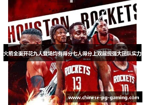 火箭全面开花九人登场均有得分七人得分上双展现强大团队实力 火箭全面开花九人登场均有得分七人得分上双展现强大团队实力
