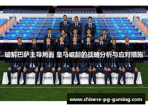 破解巴萨主导局面 皇马崛起的战略分析与应对措施 破解巴萨主导局面 皇马崛起的战略分析与应对措施