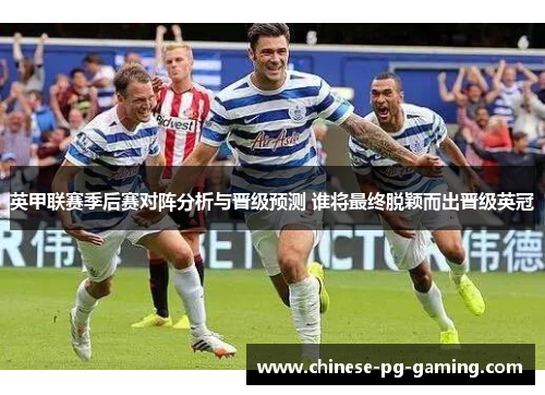 英甲联赛季后赛对阵分析与晋级预测 谁将最终脱颖而出晋级英冠