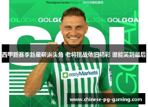 西甲新赛季新星崭露头角 老将挑战依旧精彩 谁能笑到最后