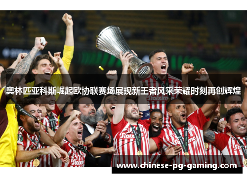 奥林匹亚科斯崛起欧协联赛场展现新王者风采荣耀时刻再创辉煌