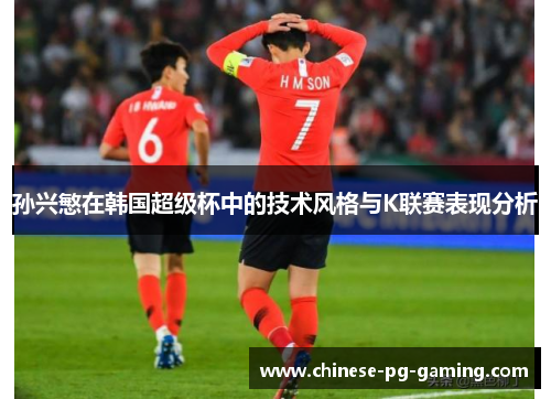 孙兴慜在韩国超级杯中的技术风格与K联赛表现分析 孙兴慜在韩国超级杯中的技术风格与K联赛表现分析